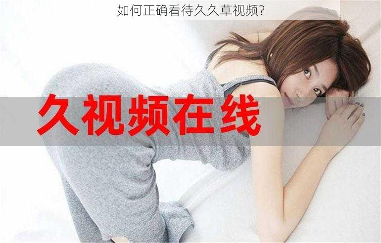 如何正确看待久久草视频?