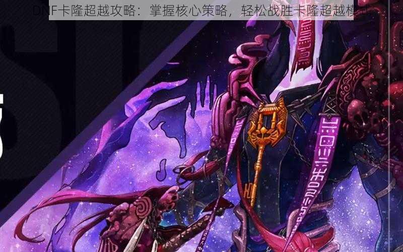 DNF卡隆超越攻略:掌握核心策略,轻松战胜卡隆超越模式