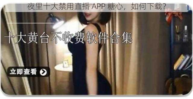 夜里十大禁用直播 APP 糖心,如何下载?