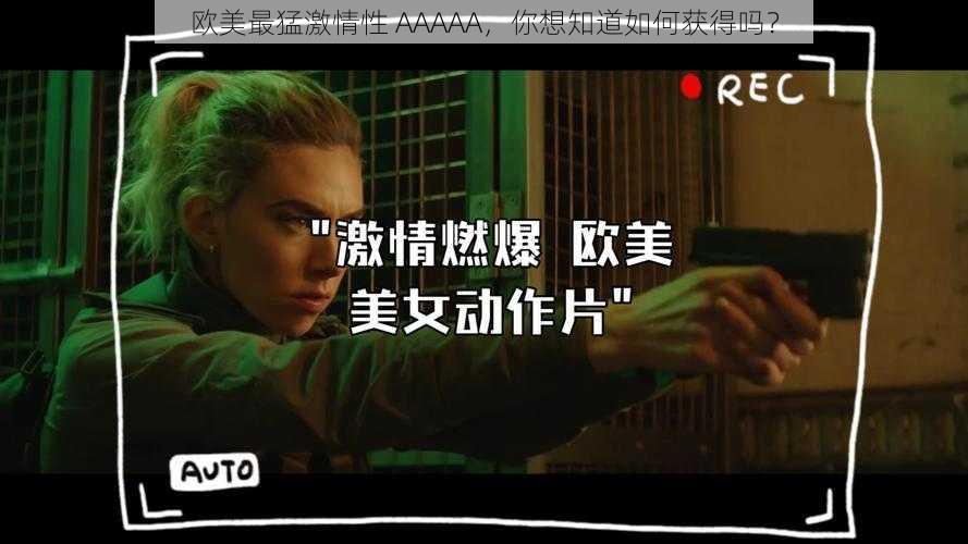欧美最猛激情性 AAAAA,你想知道如何获得吗?