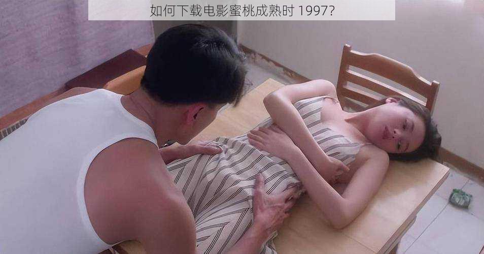 如何下载电影蜜桃成熟时 1997?