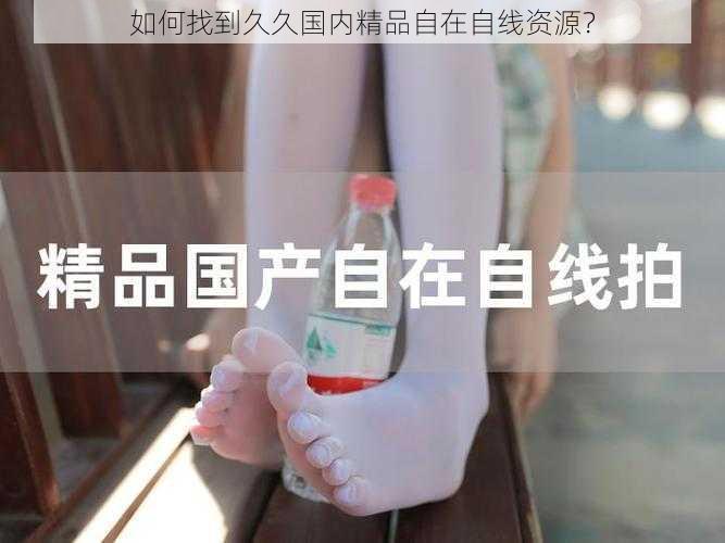 如何找到久久国内精品自在自线资源?