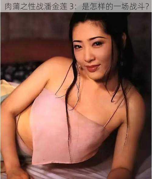 肉蒲之性战潘金莲 3:是怎样的一场战斗?