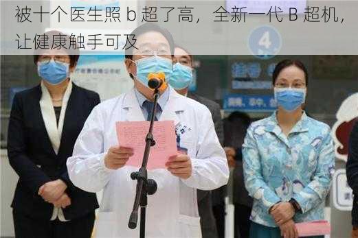 被十个医生照 b 超了高,全新一代 B 超机,让健康触手可及