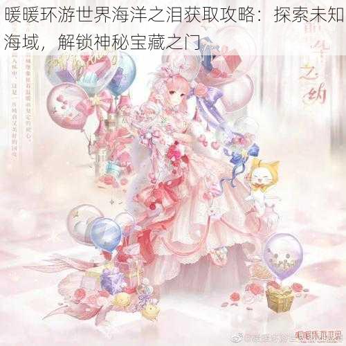 暖暖环游世界海洋之泪获取攻略:探索未知海域,解锁神秘宝藏之门
