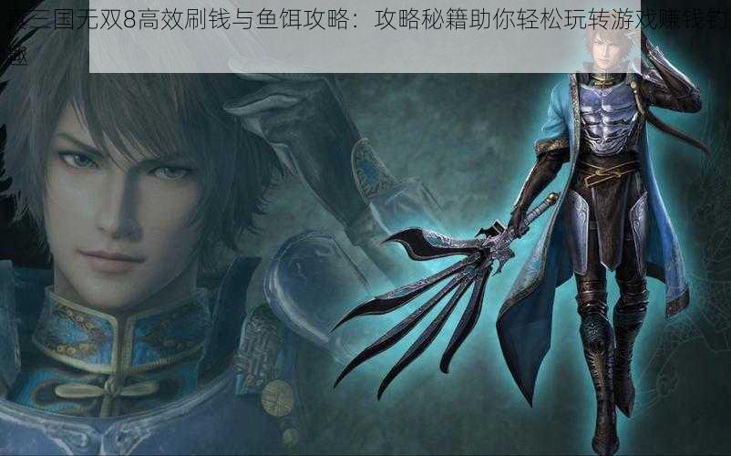 真三国无双8高效刷钱与鱼饵攻略:攻略秘籍助你轻松玩转游戏赚钱钓趣