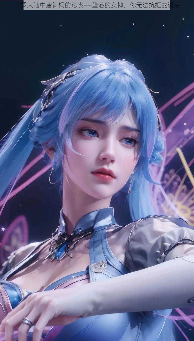 斗罗大陆中唐舞桐的沦丧——堕落的女神,你无法抗拒的诱惑