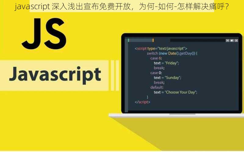 javascript 深入浅出宣布免费开放,为何-如何-怎样解决痛呼?