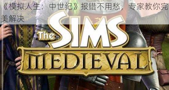 《模拟人生:中世纪》报错不用愁,专家教你完美解决