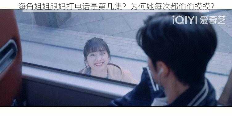 海角姐姐跟妈打电话是第几集?为何她每次都偷偷摸摸?