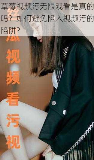 草莓视频污无限观看是真的吗?如何避免陷入视频污的陷阱?