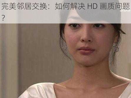 完美邻居交换:如何解决 HD 画质问题?