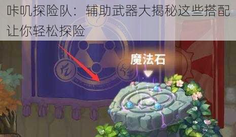 咔叽探险队:辅助武器大揭秘这些搭配让你轻松探险