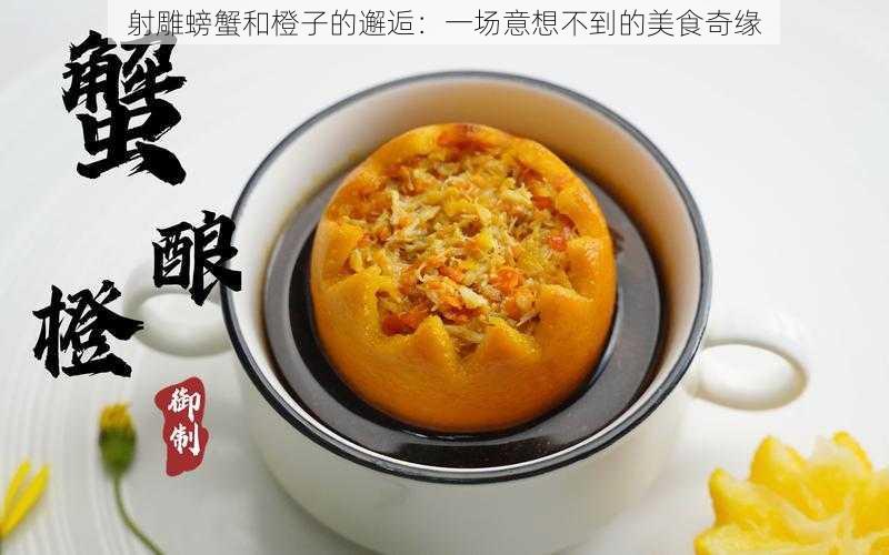 射雕螃蟹和橙子的邂逅:一场意想不到的美食奇缘